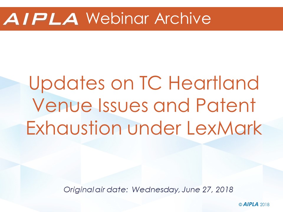 Webinar Archive - 6/27/18 - Updates on TC Heartland Venue Issues and Patent Exhaustion under LexMark